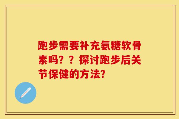 跑步需要补充氨糖软骨素吗？？探讨跑步后关节保健的方法？