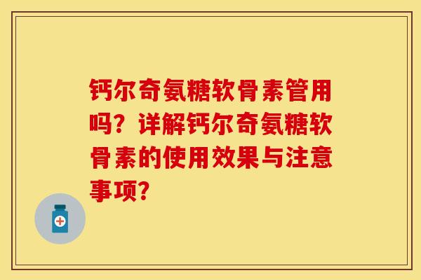 钙尔奇氨糖软骨素管用吗？详解钙尔奇氨糖软骨素的使用效果与注意事项？