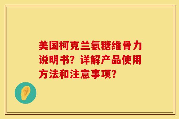 美国柯克兰氨糖维骨力说明书？详解产品使用方法和注意事项？