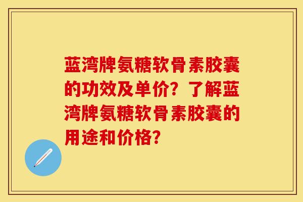 蓝湾牌氨糖软骨素胶囊的功效及单价?了解蓝湾牌氨糖软骨素胶囊的用途和价格? 蓝湾牌氨糖软骨素胶囊的功效及单价?了解蓝湾牌氨糖软骨素胶囊的用途和价格?