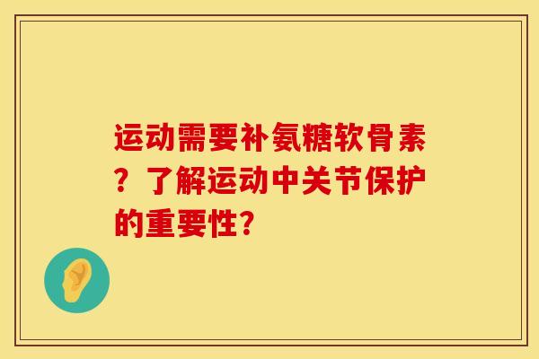 运动需要补氨糖软骨素？了解运动中关节保护的重要性？