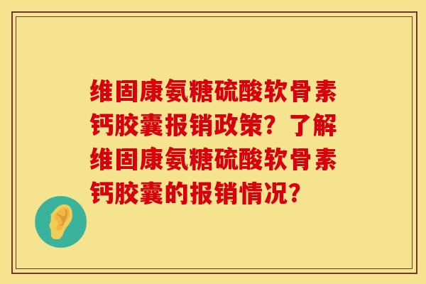 维固康氨糖硫酸软骨素钙胶囊报销政策？了解维固康氨糖硫酸软骨素钙胶囊的报销情况？