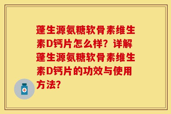蓬生源氨糖软骨素维生素D钙片怎么样？详解蓬生源氨糖软骨素维生素D钙片的功效与使用方法？