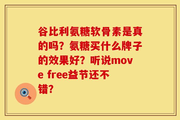 谷比利氨糖软骨素是真的吗?氨糖买什么牌子的效果好?听说move free益节还不错? 谷比利氨糖软骨素是真的吗?氨糖买什么牌子的效果好?听说move free益节还不错?