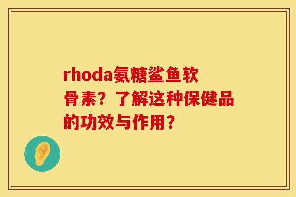 rhoda氨糖鲨鱼软骨素？了解这种保健品的功效与作用？