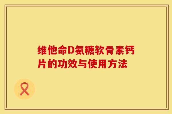 维他命D氨糖软骨素钙片的功效与使用方法