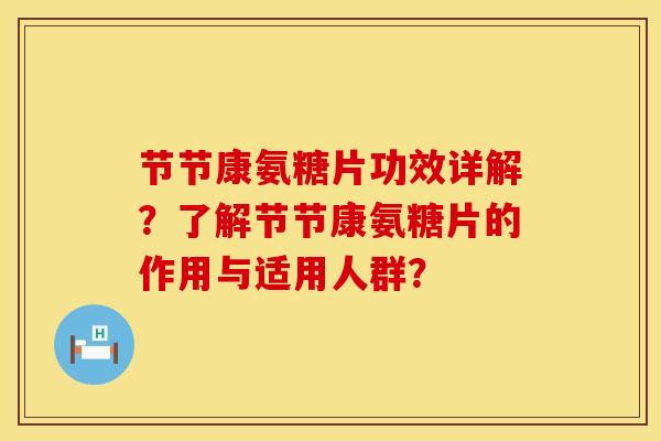 节节康氨糖片功效详解？了解节节康氨糖片的作用与适用人群？