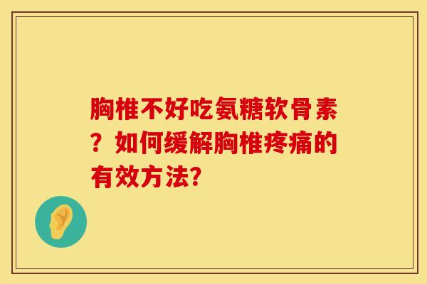 胸椎不好吃氨糖软骨素？如何缓解胸椎疼痛的有效方法？