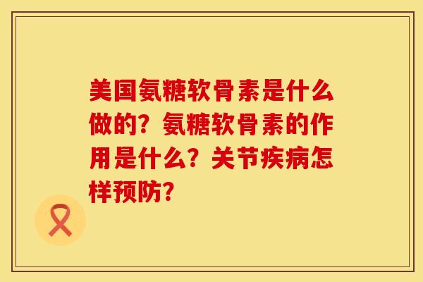 美国氨糖软骨素是什么做的?氨糖软骨素的作用是什么?关节怎样? 美国氨糖软骨素是什么做的?氨糖软骨素的作用是什么?关节怎样?