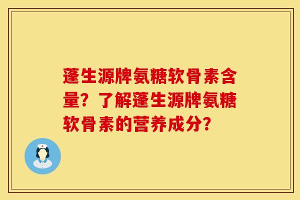 蓬生源牌氨糖软骨素含量？了解蓬生源牌氨糖软骨素的营养成分？