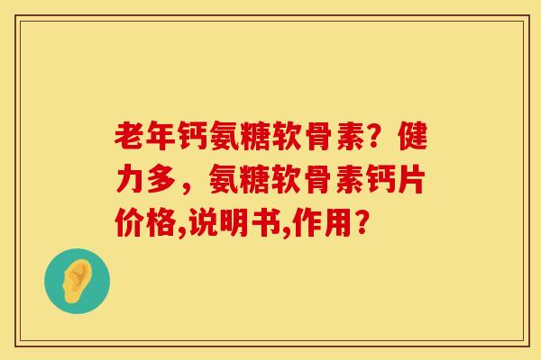 老年钙氨糖软骨素？健力多，氨糖软骨素钙片价格,说明书,作用？