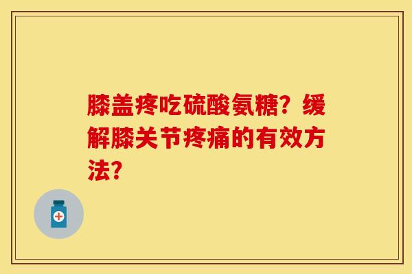 膝盖疼吃硫酸氨糖？缓解膝关节疼痛的有效方法？