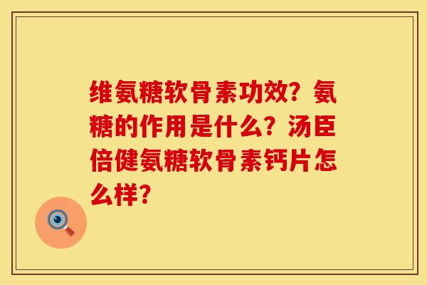 维氨糖软骨素功效？氨糖的作用是什么？汤臣倍健氨糖软骨素钙片怎么样？