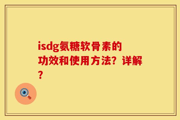 isdg氨糖软骨素的功效和使用方法？详解？