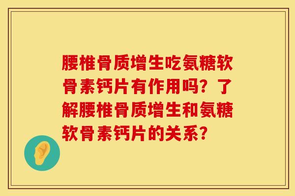 腰椎骨质增生吃氨糖软骨素钙片有作用吗？了解腰椎骨质增生和氨糖软骨素钙片的关系？