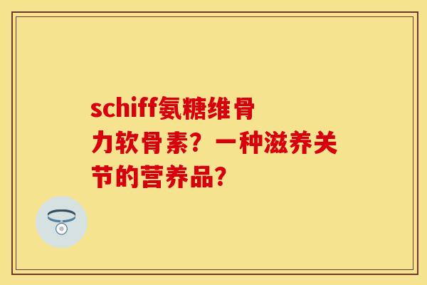 schiff氨糖维骨力软骨素？一种滋养关节的营养品？