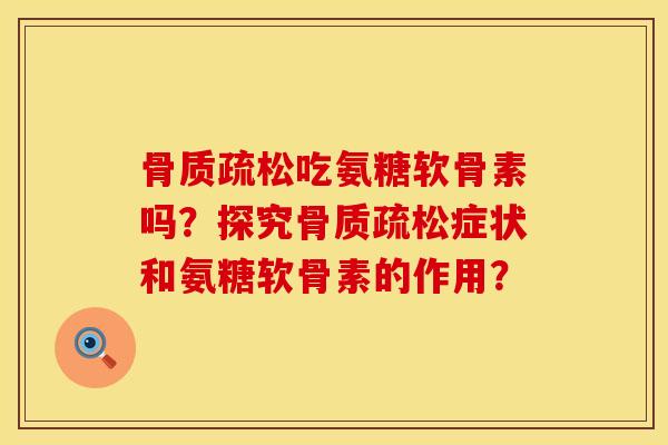 骨质疏松吃氨糖软骨素吗？探究骨质疏松症状和氨糖软骨素的作用？