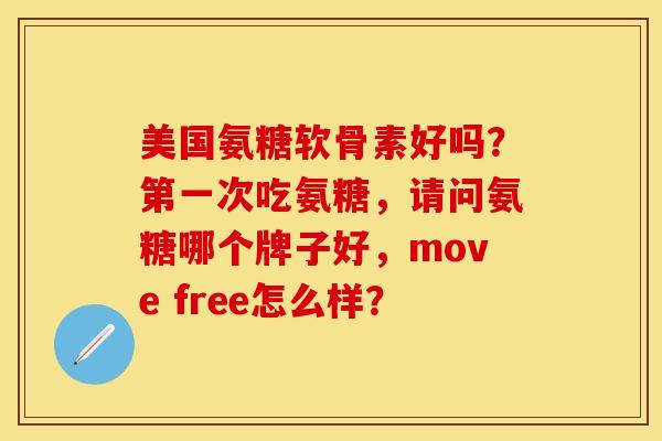 美国氨糖软骨素好吗？第一次吃氨糖，请问氨糖哪个牌子好，move free怎么样？