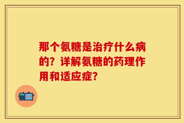 那个氨糖是治疗什么病的？详解氨糖的药理作用和适应症？