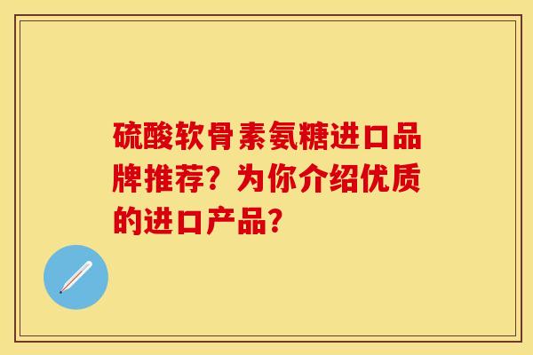 硫酸软骨素氨糖进口品牌推荐？为你介绍优质的进口产品？
