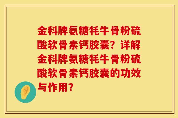 金科牌氨糖牦牛骨粉硫酸软骨素钙胶囊？详解金科牌氨糖牦牛骨粉硫酸软骨素钙胶囊的功效与作用？