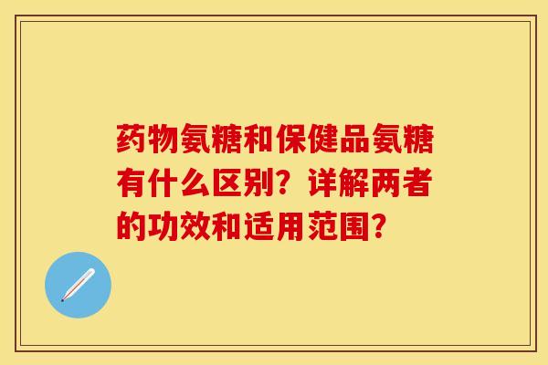 氨糖和保健品氨糖有什么区别?详解两者的功效和适用范围? 氨糖和保健品氨糖有什么区别?详解两者的功效和适用范围?