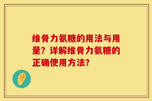 维骨力氨糖的用法与用量？详解维骨力氨糖的正确使用方法？