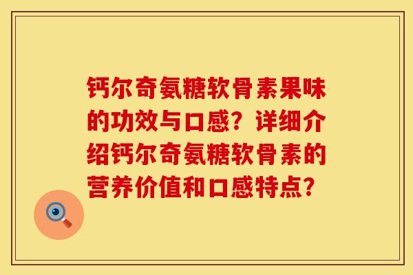 钙尔奇氨糖软骨素果味的功效与口感？详细介绍钙尔奇氨糖软骨素的营养价值和口感特点？