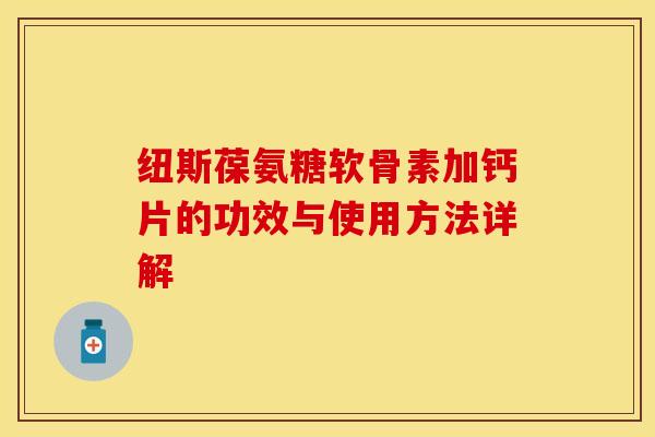 纽斯葆氨糖软骨素加钙片的功效与使用方法详解 纽斯葆氨糖软骨素加钙片的功效与使用方法详解