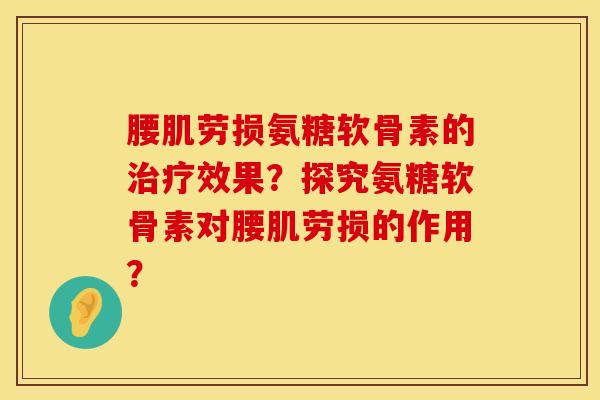 腰肌劳损氨糖软骨素的治疗效果？探究氨糖软骨素对腰肌劳损的作用？