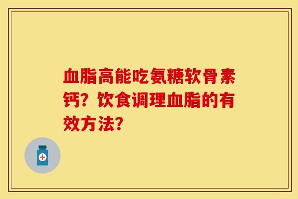 血脂高能吃氨糖软骨素钙？饮食调理血脂的有效方法？
