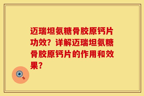 迈瑞坦氨糖骨胶原钙片功效？详解迈瑞坦氨糖骨胶原钙片的作用和效果？