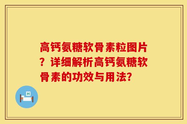 高钙氨糖软骨素粒图片?详细解析高钙氨糖软骨素的功效与用法? 高钙氨糖软骨素粒图片?详细解析高钙氨糖软骨素的功效与用法?