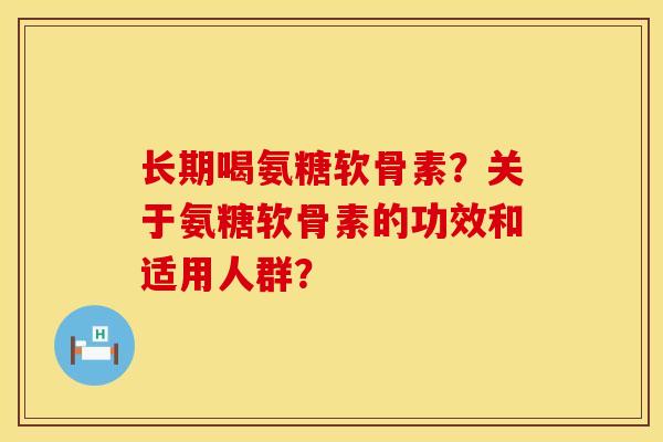 长期喝氨糖软骨素？关于氨糖软骨素的功效和适用人群？