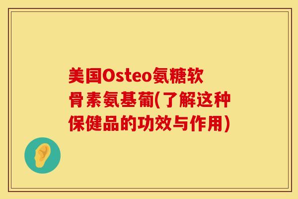 美国Osteo氨糖软骨素氨基葡(了解这种保健品的功效与作用)