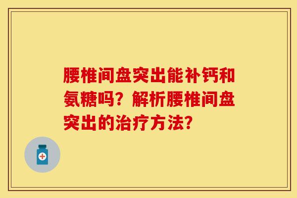 腰椎间盘突出能补钙和氨糖吗？解析腰椎间盘突出的治疗方法？