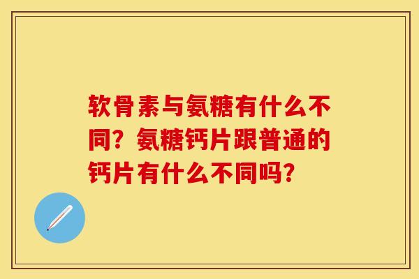软骨素与氨糖有什么不同？氨糖钙片跟普通的钙片有什么不同吗？