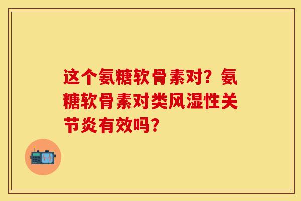 这个氨糖软骨素对？氨糖软骨素对类风湿性关节炎有效吗？