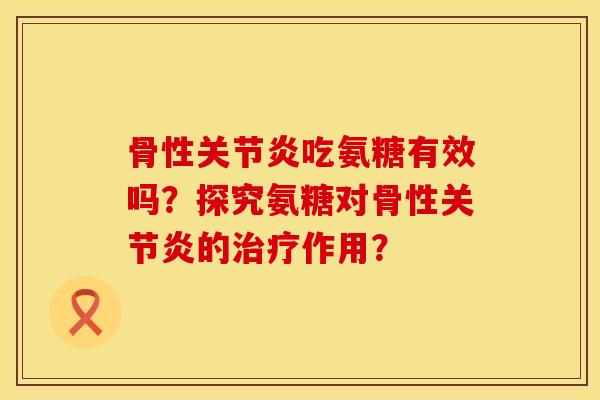 骨性吃氨糖有效吗?探究氨糖对骨性的作用? 骨性吃氨糖有效吗?探究氨糖对骨性的作用?