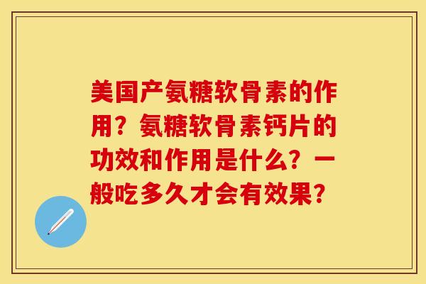 美国产氨糖软骨素的作用？氨糖软骨素钙片的功效和作用是什么？一般吃多久才会有效果？
