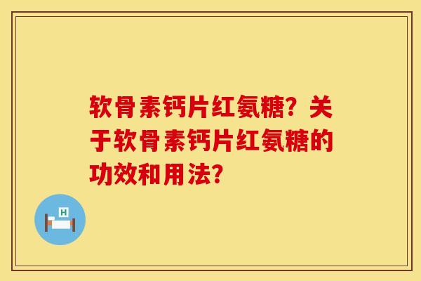 软骨素钙片红氨糖？关于软骨素钙片红氨糖的功效和用法？