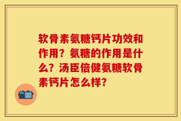 软骨素氨糖钙片功效和作用？氨糖的作用是什么？汤臣倍健氨糖软骨素钙片怎么样？