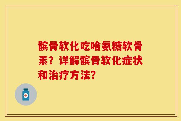 髌骨软化吃啥氨糖软骨素？详解髌骨软化症状和治疗方法？