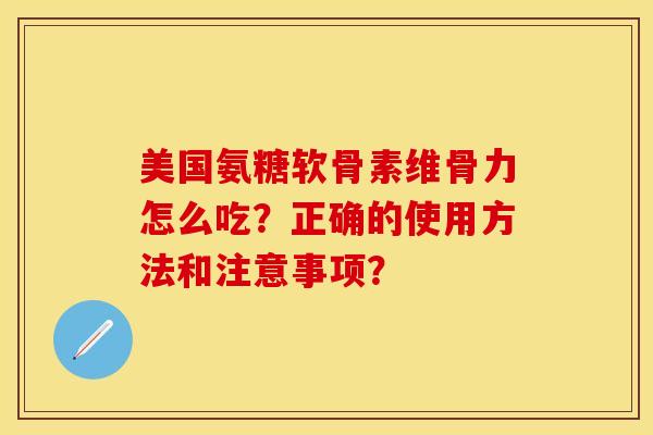 美国氨糖软骨素维骨力怎么吃？正确的使用方法和注意事项？