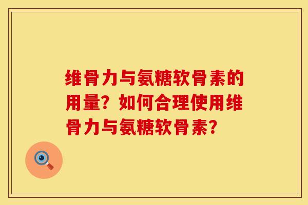 维骨力与氨糖软骨素的用量?如何合理使用维骨力与氨糖软骨素?