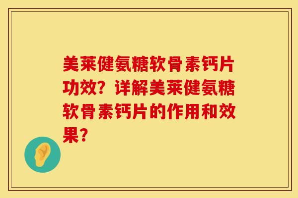 美莱健氨糖软骨素钙片功效？详解美莱健氨糖软骨素钙片的作用和效果？