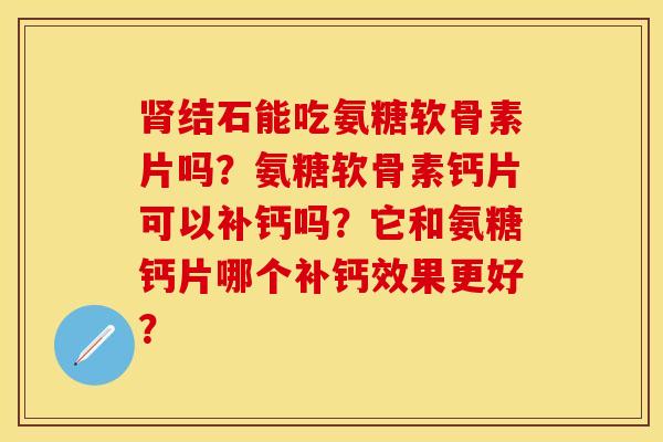 肾结石能吃氨糖软骨素片吗？氨糖软骨素钙片可以补钙吗？它和氨糖钙片哪个补钙效果更好？