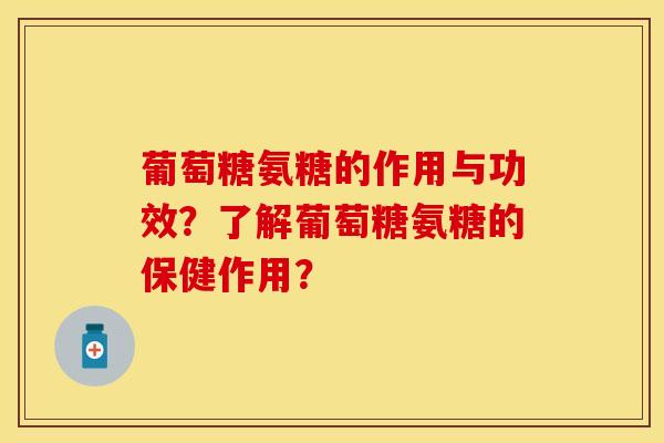 葡萄糖氨糖的作用与功效？了解葡萄糖氨糖的保健作用？