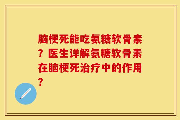 脑梗死能吃氨糖软骨素？医生详解氨糖软骨素在脑梗死治疗中的作用？