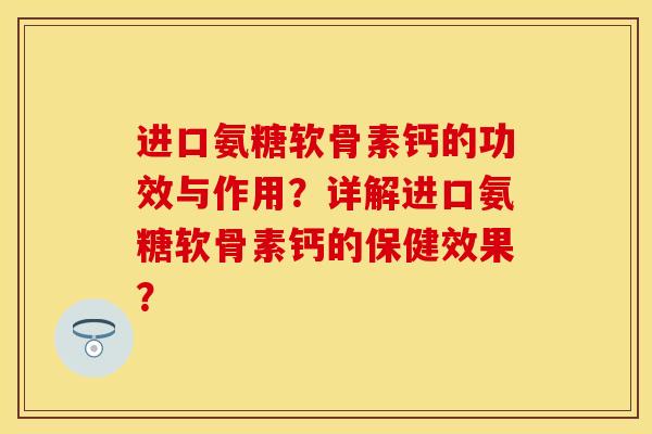 进口氨糖软骨素钙的功效与作用？详解进口氨糖软骨素钙的保健效果？